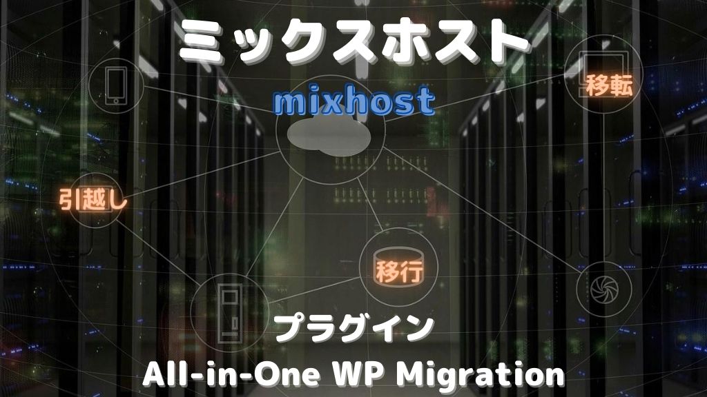 mixhostにWordPressを移行・移転・引っ越しする方法と注意点を徹底解説【All-in-One WP Migration】